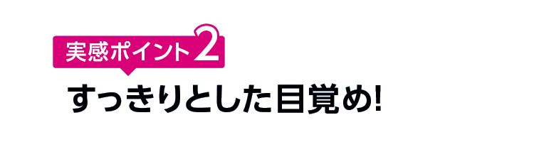 実感ポイント2 すっきりとした目覚め！