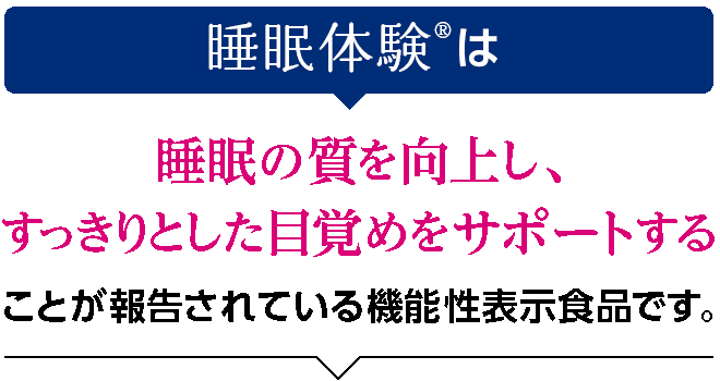 睡眠体験は睡眠の質を向上し、すっきりとした目覚めをサポートすることが報告されている機能性表示食品です。