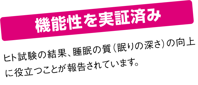 機能性を実証済み　ヒト試験の結果、睡眠の質（眠りの深さ）の向上に役立つことが報告されています。