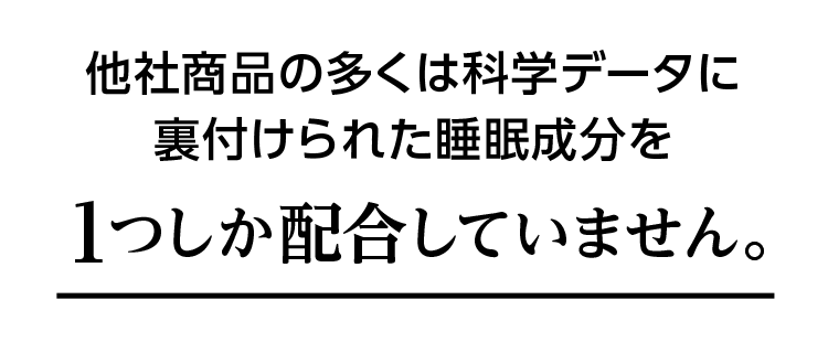他社商品の多くは科学データに裏付けられた睡眠成分を1つしか配合していません。