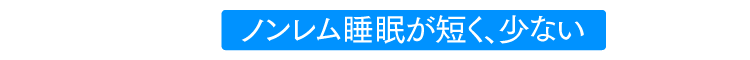ノンレム睡眠が短く、少ない