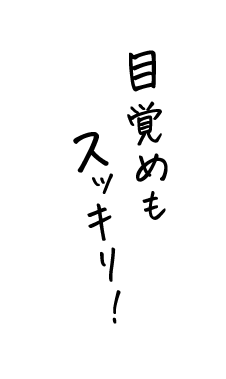 目覚めもスッキリ！