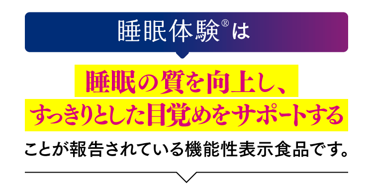 睡眠体験®は睡眠の質を向上し、すっきりとした目覚めをサポｰトすることが報告されている機能性表示食品です。