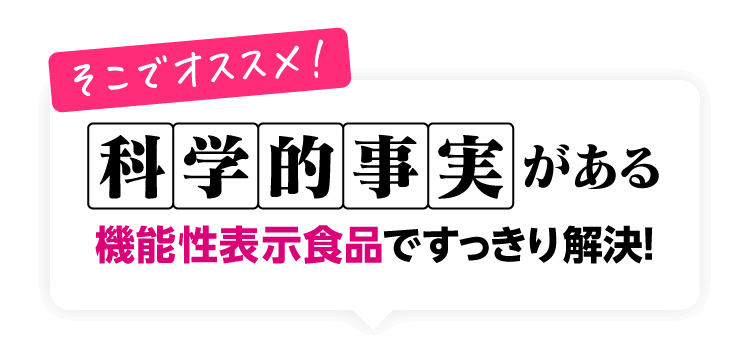 そこでオススメ！科学的事実がある機能性表示食品ですっきり解決！