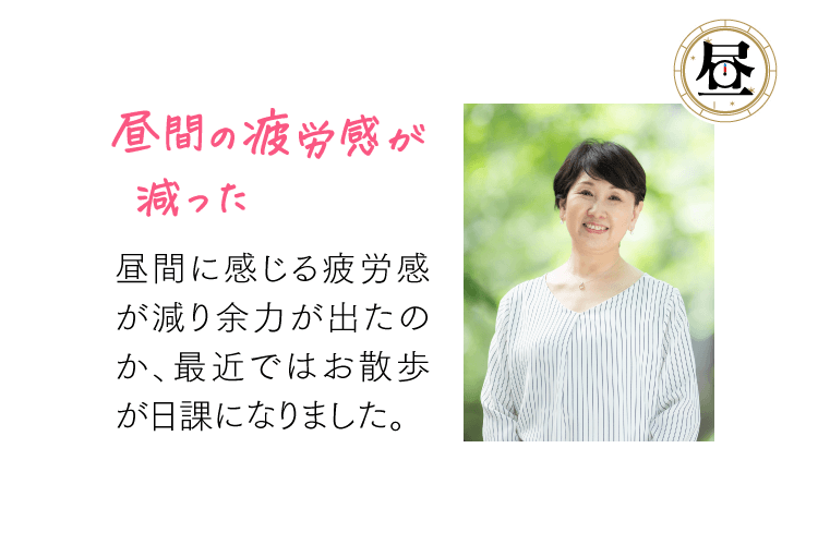 [昼] 昼間の疲労感が減った 昼間に感じる疲労感が減り余力が出たのか、最近ではお散歩が日課になりました。