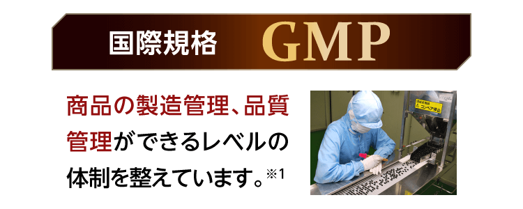 国際規格[GMP] 商品の製造管理、品質管理ができるレベルの体制を整えています。