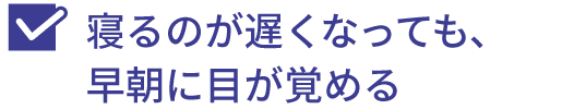 寝るのが遅くなっても、早朝に目が覚める