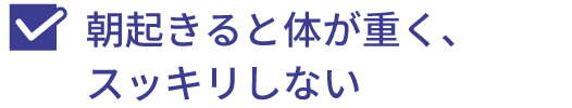 朝起きると体が重く、スッキリしない