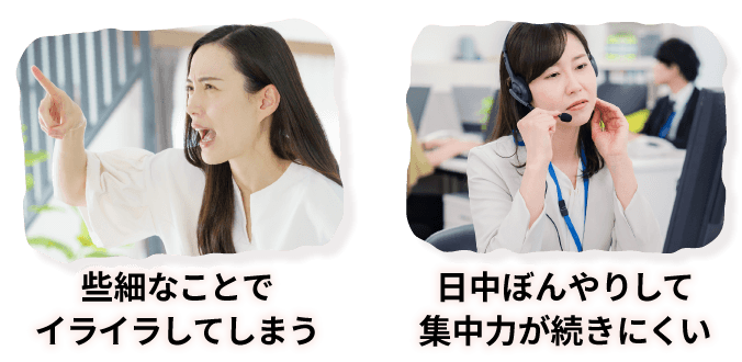 些細なことでイライラしてしまう　日中ぼんやりして集中力が続きにくい