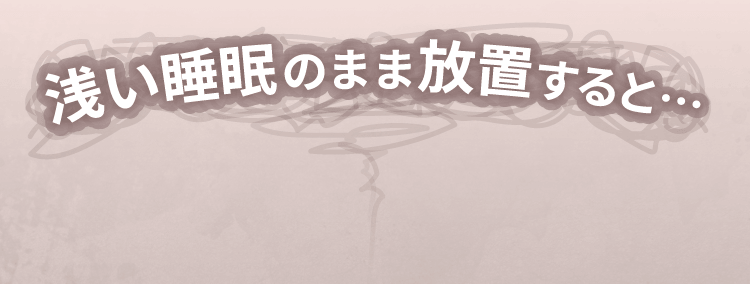 浅い睡眠のまま放置すると…